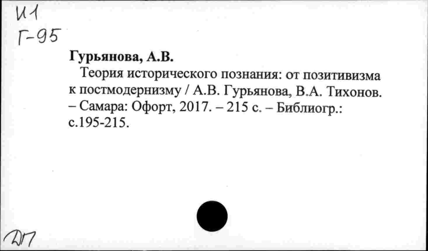 ﻿Гурьянова, А.В.
Теория исторического познания: от позитивизма к постмодернизму / А.В. Гурьянова, В.А. Тихонов. - Самара: Офорт, 2017. - 215 с. — Библиогр.: с. 195-215.